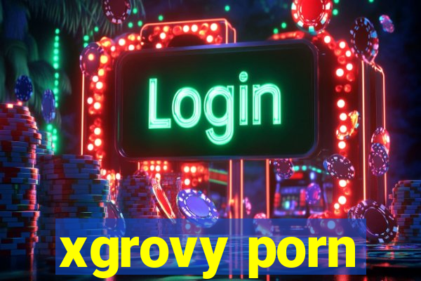 xgrovy porn